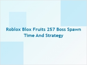 Roblox Blox Fruits: 257 Boss Spawn Time and Strategy Guide